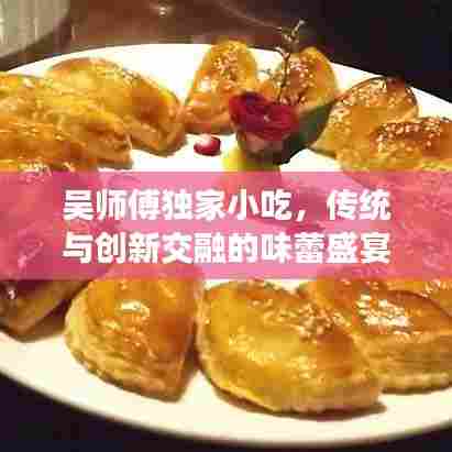 吴师傅独家小吃,传统与创新交融的味蕾盛宴