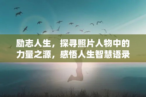 励志人生,探寻照片人物中的力量之源,感悟人生智慧语录