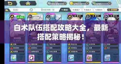 白术队伍搭配攻略大全,最新搭配策略揭秘!