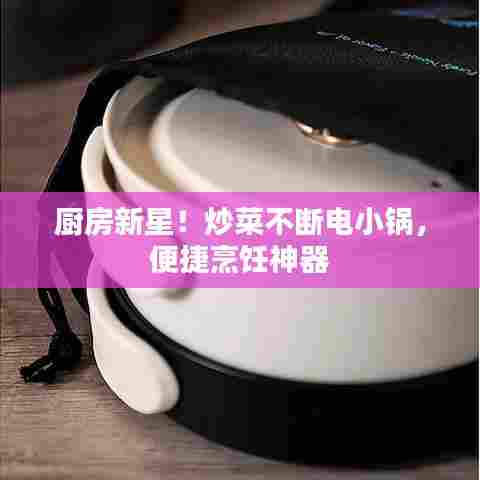 厨房新星！炒菜不断电小锅，便捷烹饪神器