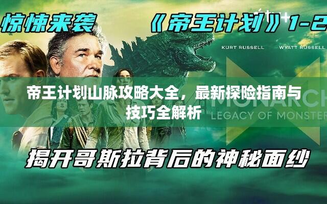 帝王计划山脉攻略大全,最新探险指南与技巧全解析