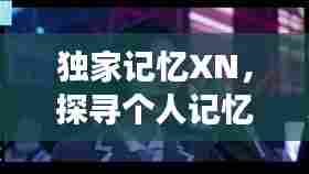 独家记忆XN,探寻个人记忆深处的独特故事