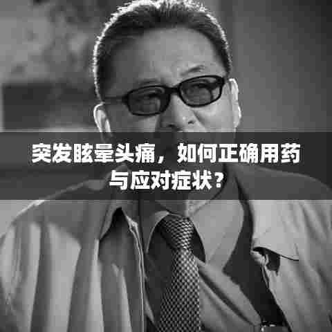 突发眩晕头痛，如何正确用药与应对症状？