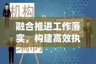 融合推进工作落实,构建高效执行力的核心策略