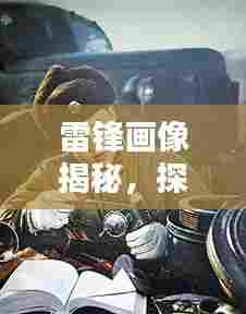 雷锋画像揭秘,探寻英雄风采,百度带你重温时代记忆