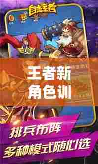 王者新角色训练攻略大全,助你轻松上手成为高手!