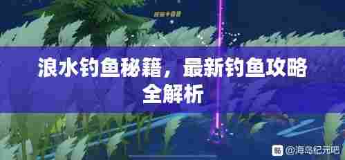 浪水钓鱼秘籍，最新钓鱼攻略全解析
