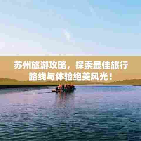 苏州旅游攻略,探索最佳旅行路线与体验绝美风光!