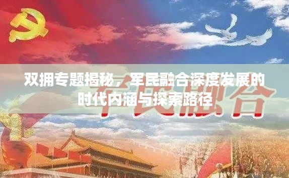 双拥专题揭秘,军民融合深度发展的时代内涵与探索路径