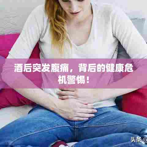 酒后突发腹痛,背后的健康危机警惕!