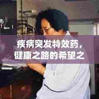 疾病突发特效药,健康之路的希望之光照亮前行