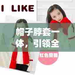 帽子脖套一体,引领全新时尚潮流的全能单品