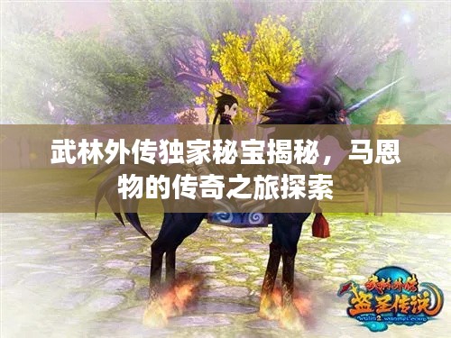 武林外传独家秘宝揭秘,马恩物的传奇之旅探索