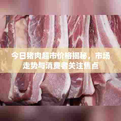 今日猪肉超市价格揭秘,市场走势与消费者关注焦点