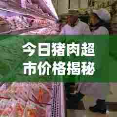 今日猪肉超市价格揭秘,市场走势与消费者关注焦点