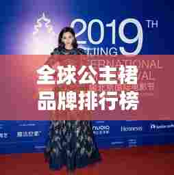 全球公主裙品牌排行榜TOP榜,时尚之选尽收眼底