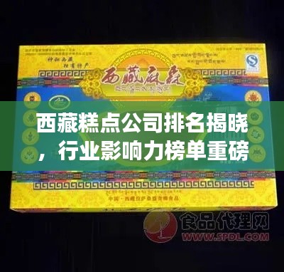 西藏糕点公司排名揭晓,行业影响力榜单重磅出炉!