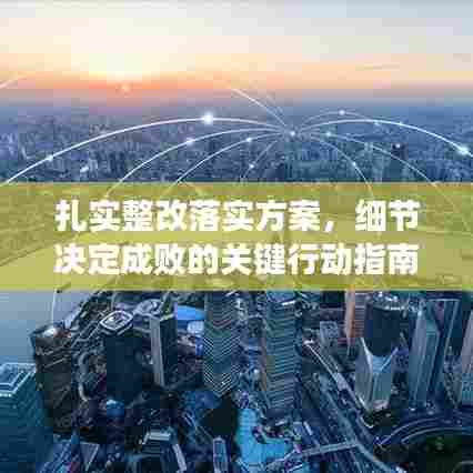 扎实整改落实方案,细节决定成败的关键行动指南
