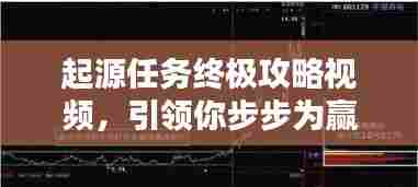 起源任务终极攻略视频，引领你步步为赢，轻松达成目标！